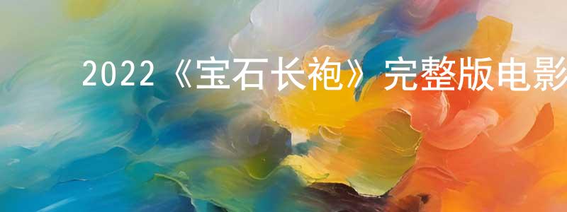 ﻿陈婕的个人主页,﻿2022《宝石长袍》完整版电影/在线观看/百度云-美剧天堂